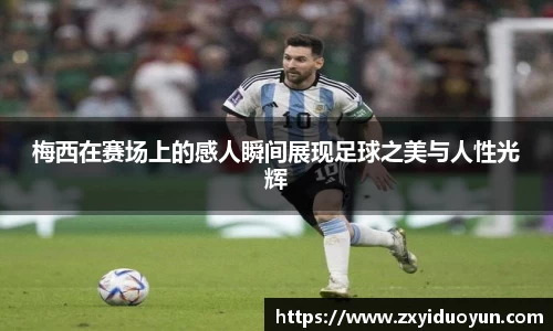 梅西在赛场上的感人瞬间展现足球之美与人性光辉