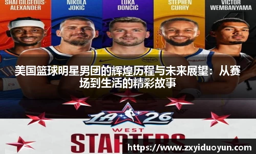 美国篮球明星男团的辉煌历程与未来展望：从赛场到生活的精彩故事