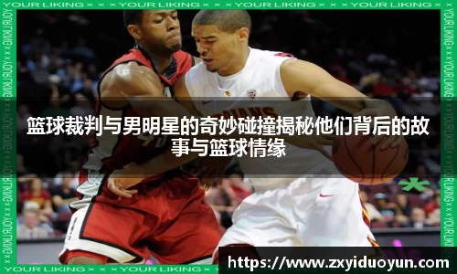 篮球裁判与男明星的奇妙碰撞揭秘他们背后的故事与篮球情缘
